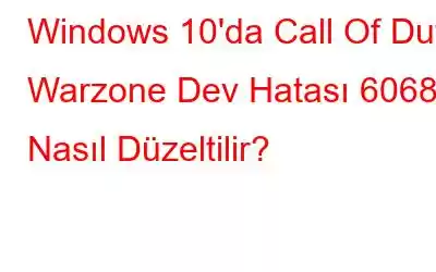 Windows 10'da Call Of Duty Warzone Dev Hatası 6068 Nasıl Düzeltilir?