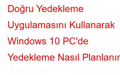 Doğru Yedekleme Uygulamasını Kullanarak Windows 10 PC'de Yedekleme Nasıl Planlanır