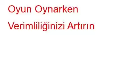 Oyun Oynarken Verimliliğinizi Artırın