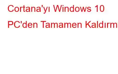 Cortana'yı Windows 10 PC'den Tamamen Kaldırma