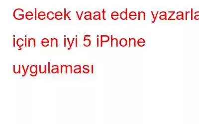 Gelecek vaat eden yazarlar için en iyi 5 iPhone uygulaması