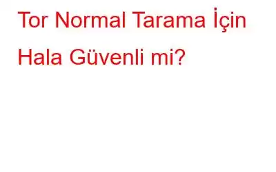 Tor Normal Tarama İçin Hala Güvenli mi?