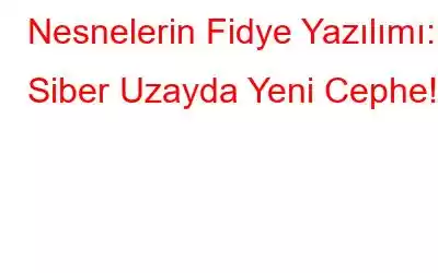 Nesnelerin Fidye Yazılımı: Siber Uzayda Yeni Cephe!