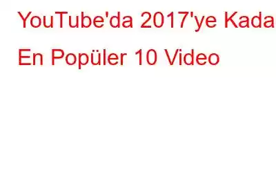 YouTube'da 2017'ye Kadar En Popüler 10 Video