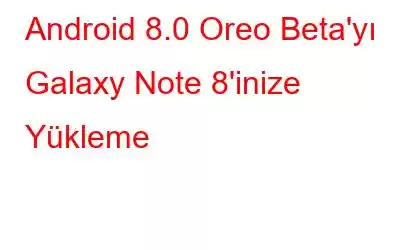 Android 8.0 Oreo Beta'yı Galaxy Note 8'inize Yükleme