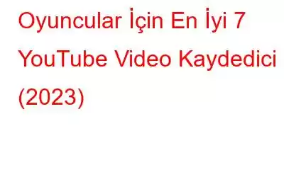 Oyuncular İçin En İyi 7 YouTube Video Kaydedici (2023)