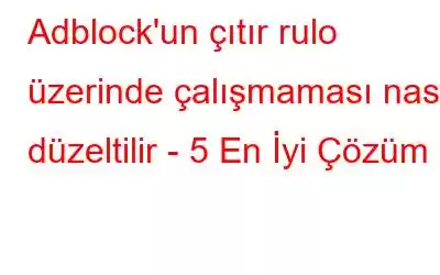 Adblock'un çıtır rulo üzerinde çalışmaması nasıl düzeltilir - 5 En İyi Çözüm