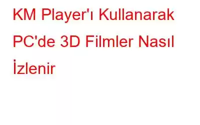 KM Player'ı Kullanarak PC'de 3D Filmler Nasıl İzlenir