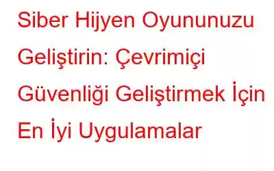 Siber Hijyen Oyununuzu Geliştirin: Çevrimiçi Güvenliği Geliştirmek İçin En İyi Uygulamalar