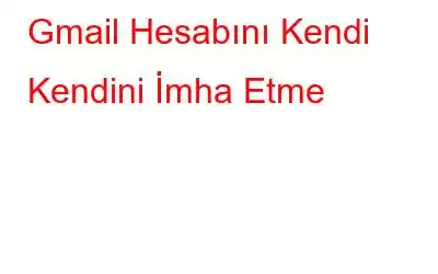 Gmail Hesabını Kendi Kendini İmha Etme