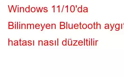 Windows 11/10'da Bilinmeyen Bluetooth aygıtı hatası nasıl düzeltilir