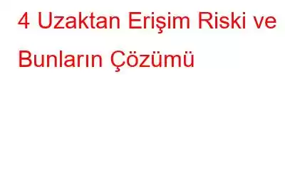 4 Uzaktan Erişim Riski ve Bunların Çözümü