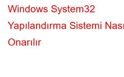 Windows System32 Yapılandırma Sistemi Nasıl Onarılır