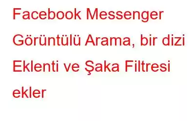 Facebook Messenger Görüntülü Arama, bir dizi Eklenti ve Şaka Filtresi ekler