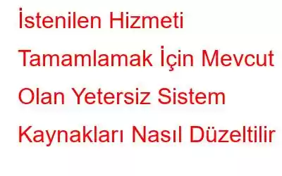 İstenilen Hizmeti Tamamlamak İçin Mevcut Olan Yetersiz Sistem Kaynakları Nasıl Düzeltilir