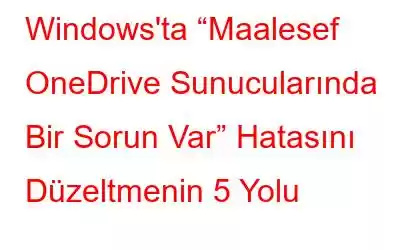 Windows'ta “Maalesef OneDrive Sunucularında Bir Sorun Var” Hatasını Düzeltmenin 5 Yolu