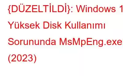 {DÜZELTİLDİ}: Windows 10 Yüksek Disk Kullanımı Sorununda MsMpEng.exe (2023)