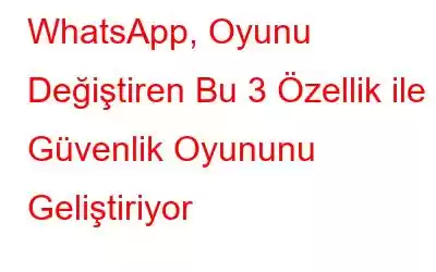 WhatsApp, Oyunu Değiştiren Bu 3 Özellik ile Güvenlik Oyununu Geliştiriyor