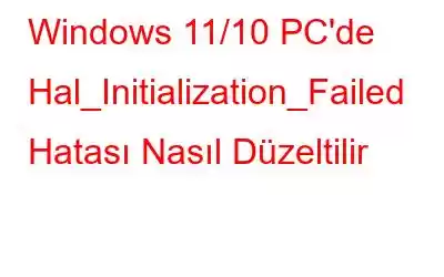 Windows 11/10 PC'de Hal_Initialization_Failed Hatası Nasıl Düzeltilir