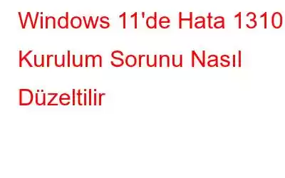 Windows 11'de Hata 1310 Kurulum Sorunu Nasıl Düzeltilir