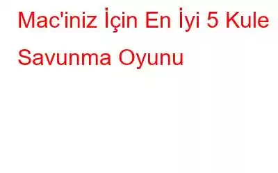 Mac'iniz İçin En İyi 5 Kule Savunma Oyunu