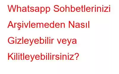 Whatsapp Sohbetlerinizi Arşivlemeden Nasıl Gizleyebilir veya Kilitleyebilirsiniz?