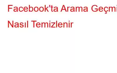 Facebook'ta Arama Geçmişi Nasıl Temizlenir