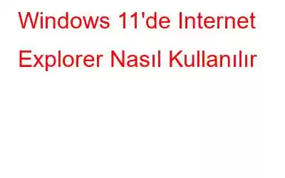 Windows 11'de Internet Explorer Nasıl Kullanılır