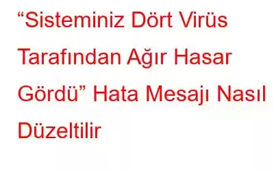 “Sisteminiz Dört Virüs Tarafından Ağır Hasar Gördü” Hata Mesajı Nasıl Düzeltilir