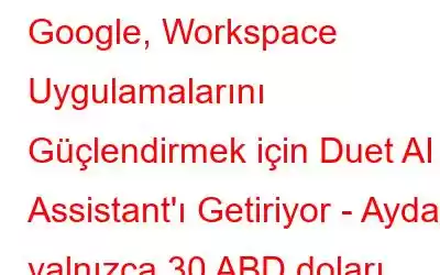 Google, Workspace Uygulamalarını Güçlendirmek için Duet AI Assistant'ı Getiriyor - Ayda yalnızca 30 ABD doları
