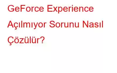 GeForce Experience Açılmıyor Sorunu Nasıl Çözülür?