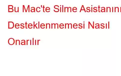 Bu Mac'te Silme Asistanının Desteklenmemesi Nasıl Onarılır