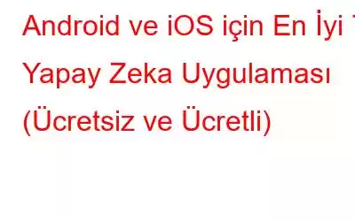 Android ve iOS için En İyi 7 Yapay Zeka Uygulaması (Ücretsiz ve Ücretli)