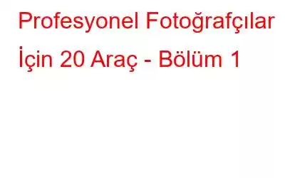 Profesyonel Fotoğrafçılar İçin 20 Araç - Bölüm 1