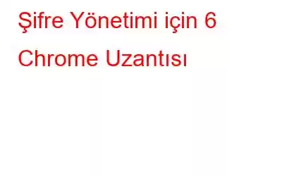 Şifre Yönetimi için 6 Chrome Uzantısı