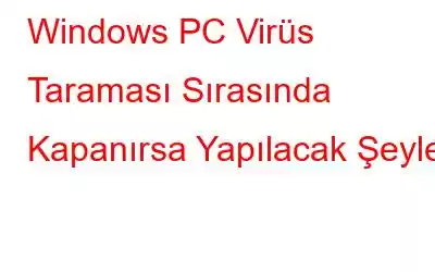 Windows PC Virüs Taraması Sırasında Kapanırsa Yapılacak Şeyler