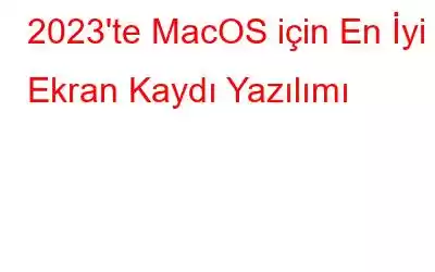 2023'te MacOS için En İyi Ekran Kaydı Yazılımı