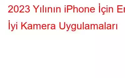 2023 Yılının iPhone İçin En İyi Kamera Uygulamaları