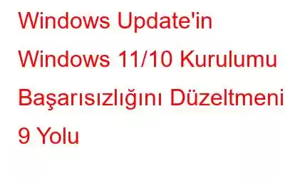 Windows Update'in Windows 11/10 Kurulumu Başarısızlığını Düzeltmenin 9 Yolu