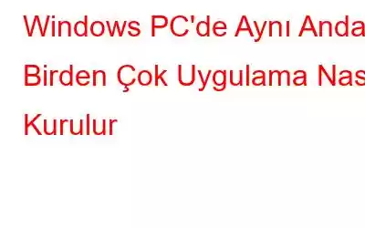 Windows PC'de Aynı Anda Birden Çok Uygulama Nasıl Kurulur