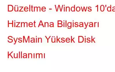 Düzeltme - Windows 10'da Hizmet Ana Bilgisayarı SysMain Yüksek Disk Kullanımı