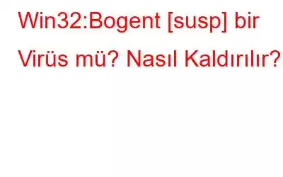 Win32:Bogent [susp] bir Virüs mü? Nasıl Kaldırılır?