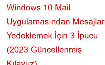 Windows 10 Mail Uygulamasından Mesajları Yedeklemek İçin 3 İpucu (2023 Güncellenmiş Kılavuz)