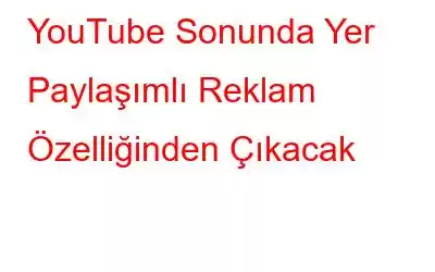 YouTube Sonunda Yer Paylaşımlı Reklam Özelliğinden Çıkacak