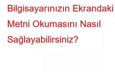 Bilgisayarınızın Ekrandaki Metni Okumasını Nasıl Sağlayabilirsiniz?