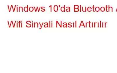 Windows 10'da Bluetooth / Wifi Sinyali Nasıl Artırılır