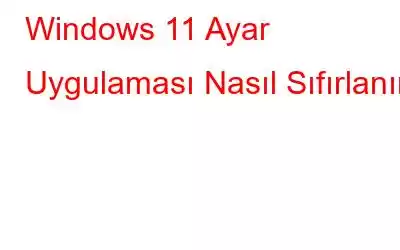 Windows 11 Ayar Uygulaması Nasıl Sıfırlanır