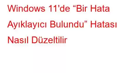 Windows 11'de “Bir Hata Ayıklayıcı Bulundu” Hatası Nasıl Düzeltilir