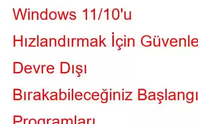 Windows 11/10'u Hızlandırmak İçin Güvenle Devre Dışı Bırakabileceğiniz Başlangıç ​​Programları