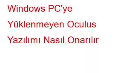 Windows PC'ye Yüklenmeyen Oculus Yazılımı Nasıl Onarılır